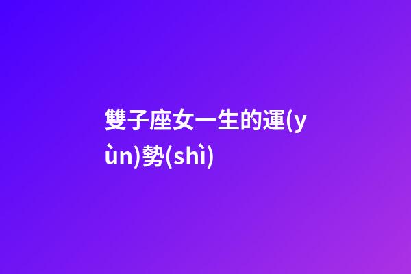 雙子座女一生的運(yùn)勢(shì)-第1張-星座運(yùn)勢(shì)-玄機(jī)派