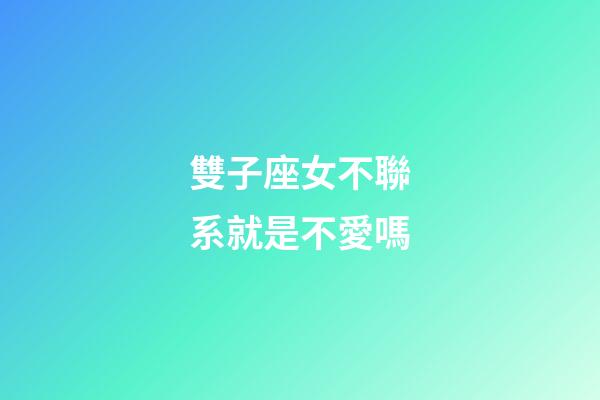 雙子座女不聯系就是不愛嗎-第1張-星座運勢-玄機派