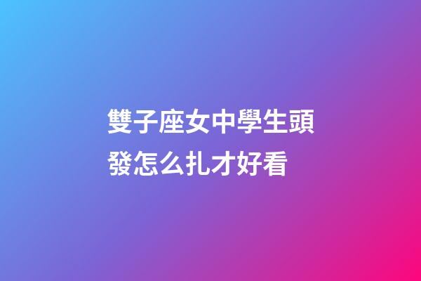 雙子座女中學生頭發怎么扎才好看-第1張-星座運勢-玄機派