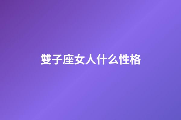 雙子座女人什么性格-第1張-星座運勢-玄機派