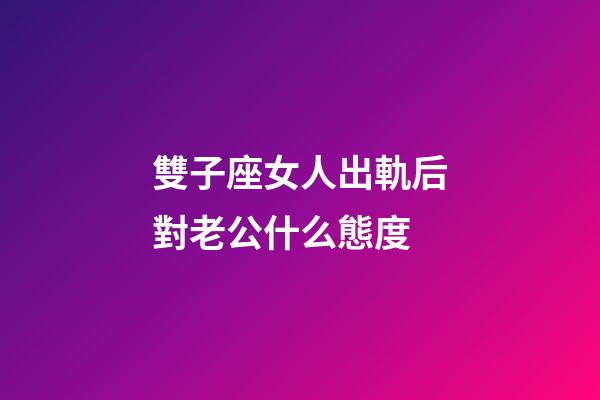 雙子座女人出軌后對老公什么態度-第1張-星座運勢-玄機派
