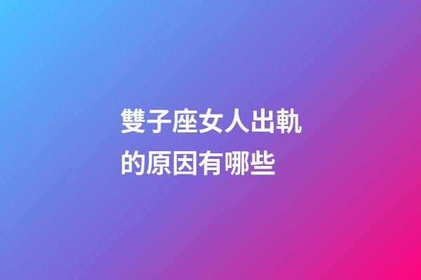 雙子座女人出軌的原因有哪些-第1張-星座運勢-玄機派