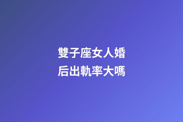 雙子座女人婚后出軌率大嗎-第1張-星座運勢-玄機派