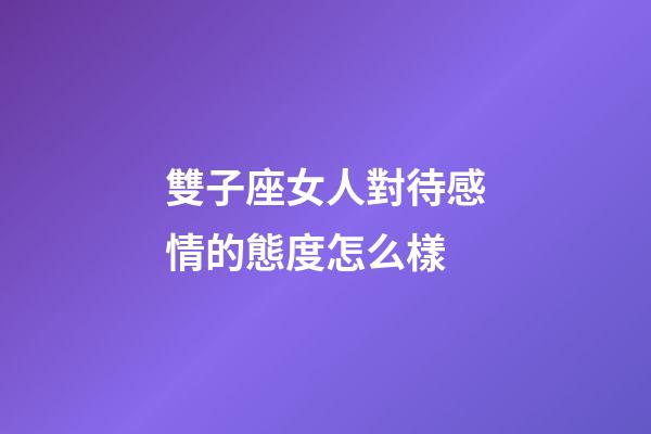雙子座女人對待感情的態度怎么樣-第1張-星座運勢-玄機派