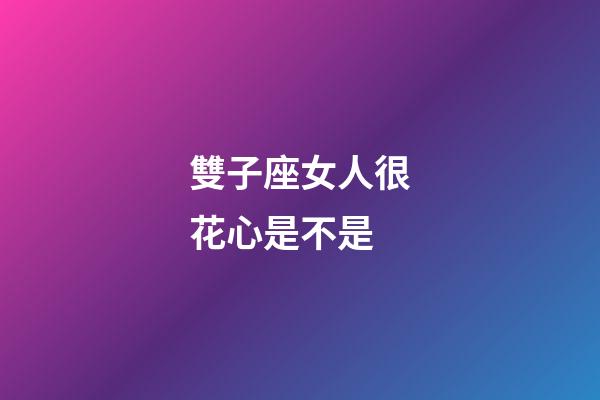 雙子座女人很花心是不是-第1張-星座運勢-玄機派