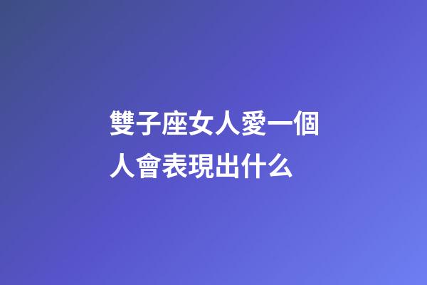 雙子座女人愛一個人會表現出什么-第1張-星座運勢-玄機派