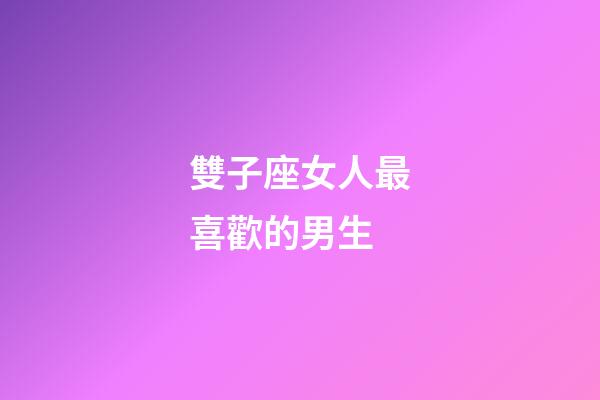 雙子座女人最喜歡的男生-第1張-星座運勢-玄機派