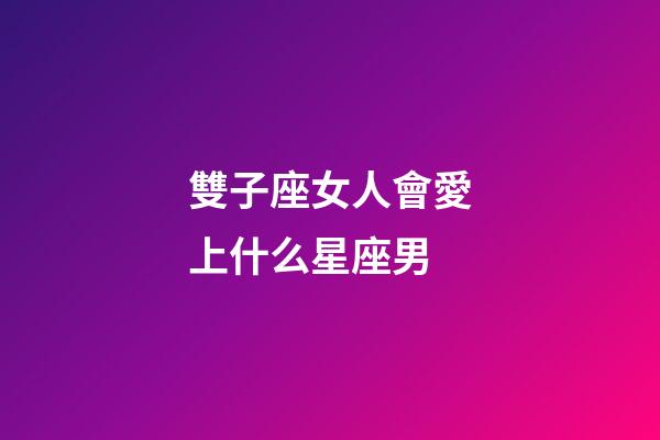 雙子座女人會愛上什么星座男-第1張-星座運勢-玄機派