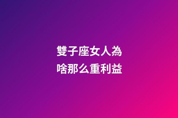 雙子座女人為啥那么重利益-第1張-星座運勢-玄機派