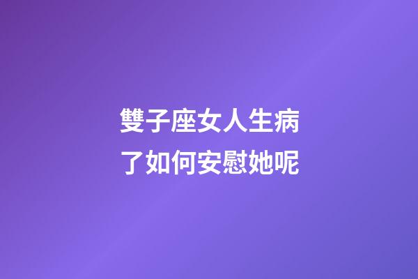 雙子座女人生病了如何安慰她呢-第1張-星座運勢-玄機派