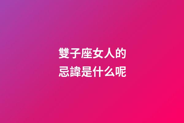 雙子座女人的忌諱是什么呢-第1張-星座運勢-玄機派