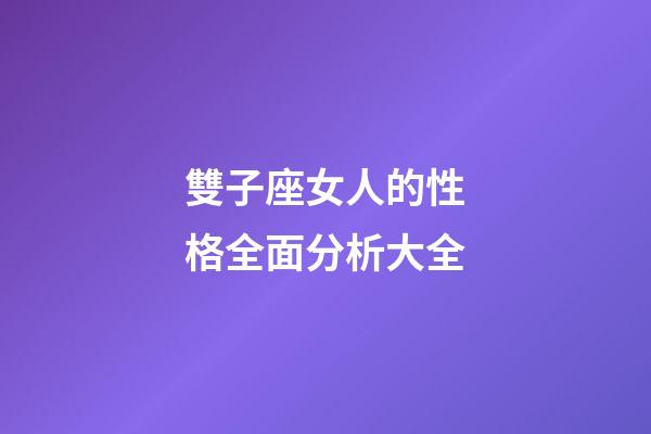 雙子座女人的性格全面分析大全-第1張-星座運勢-玄機派