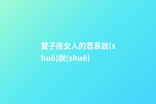 雙子座女人的悲哀說(shuō)說(shuō)