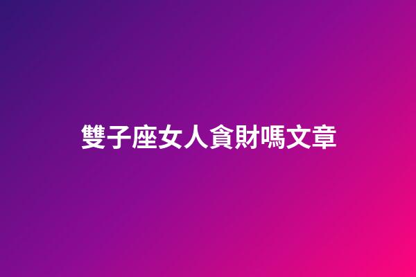 雙子座女人貪財嗎文章