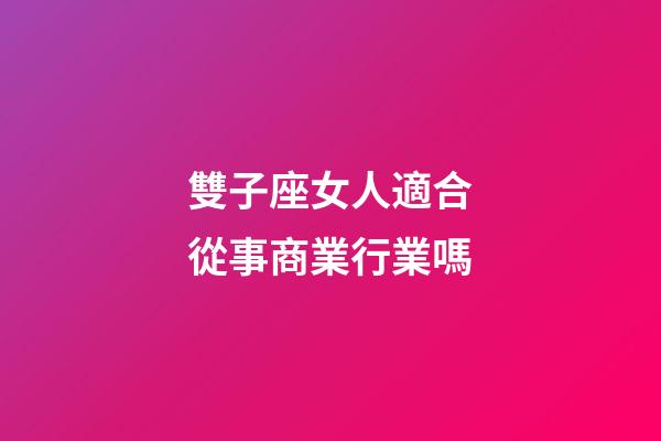 雙子座女人適合從事商業行業嗎-第1張-星座運勢-玄機派