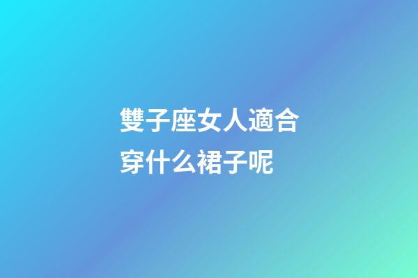 雙子座女人適合穿什么裙子呢-第1張-星座運勢-玄機派
