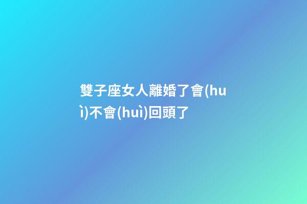 雙子座女人離婚了會(huì)不會(huì)回頭了-第1張-星座運(yùn)勢(shì)-玄機(jī)派