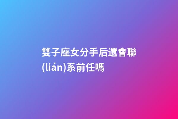 雙子座女分手后還會聯(lián)系前任嗎-第1張-星座運勢-玄機派