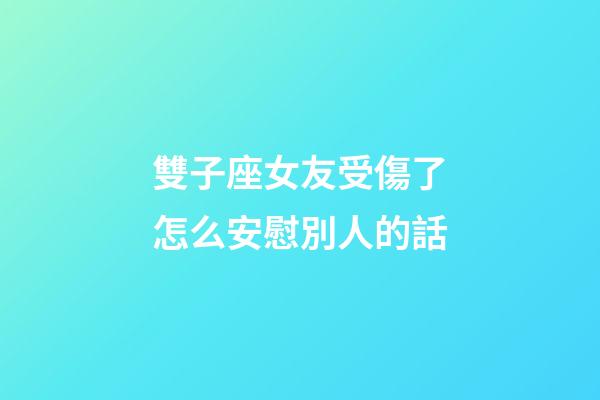 雙子座女友受傷了怎么安慰別人的話-第1張-星座運(yùn)勢-玄機(jī)派