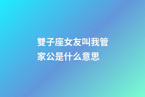 雙子座女友叫我管家公是什么意思