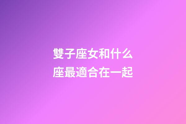 雙子座女和什么座最適合在一起-第1張-星座運(yùn)勢(shì)-玄機(jī)派