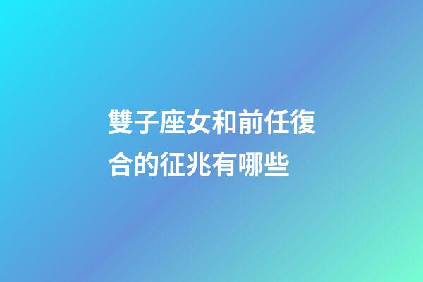 雙子座女和前任復合的征兆有哪些-第1張-星座運勢-玄機派