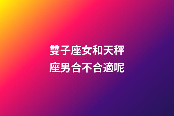 雙子座女和天秤座男合不合適呢-第1張-星座運(yùn)勢(shì)-玄機(jī)派