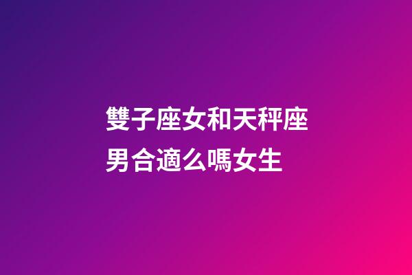 雙子座女和天秤座男合適么嗎女生-第1張-星座運勢-玄機派