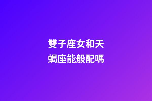雙子座女和天蝎座能般配嗎-第1張-星座運勢-玄機派