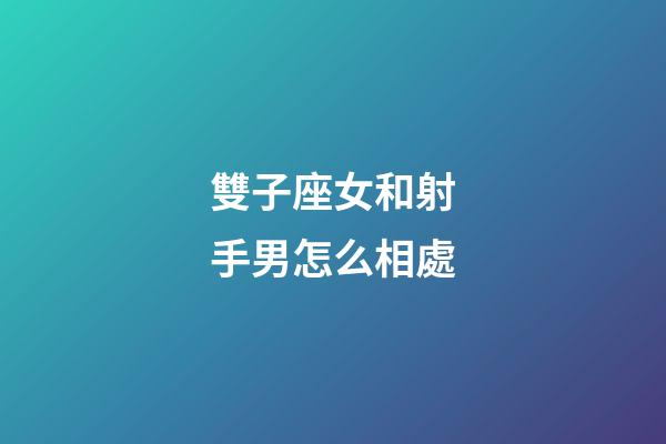 雙子座女和射手男怎么相處-第1張-星座運勢-玄機派