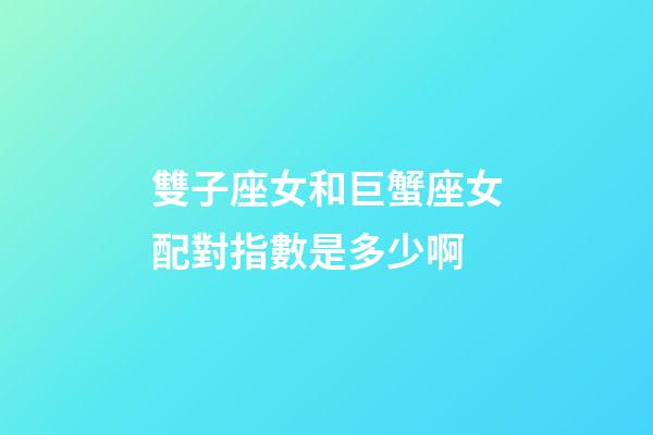 雙子座女和巨蟹座女配對指數是多少啊-第1張-星座運勢-玄機派