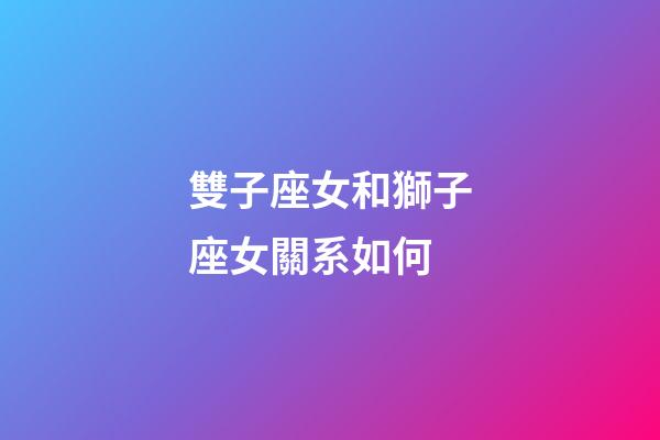 雙子座女和獅子座女關系如何-第1張-星座運勢-玄機派