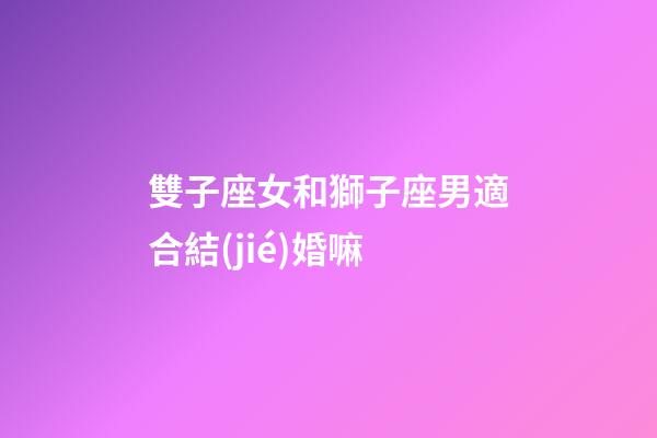 雙子座女和獅子座男適合結(jié)婚嘛-第1張-星座運(yùn)勢-玄機(jī)派