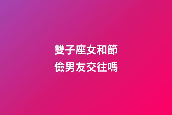 雙子座女和節儉男友交往嗎-第1張-星座運勢-玄機派