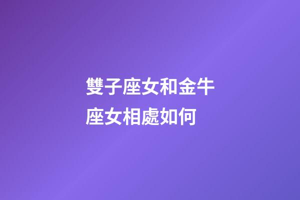 雙子座女和金牛座女相處如何-第1張-星座運勢-玄機派
