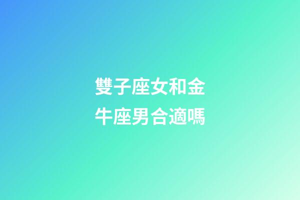 雙子座女和金牛座男合適嗎-第1張-星座運勢-玄機派