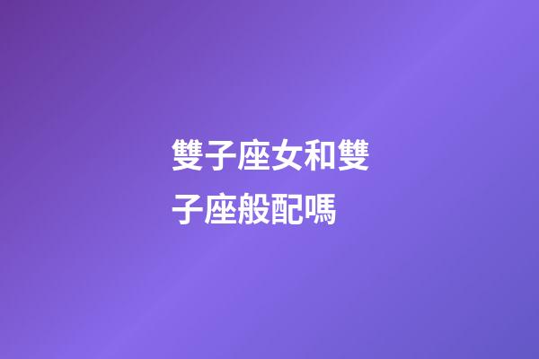 雙子座女和雙子座般配嗎-第1張-星座運(yùn)勢(shì)-玄機(jī)派