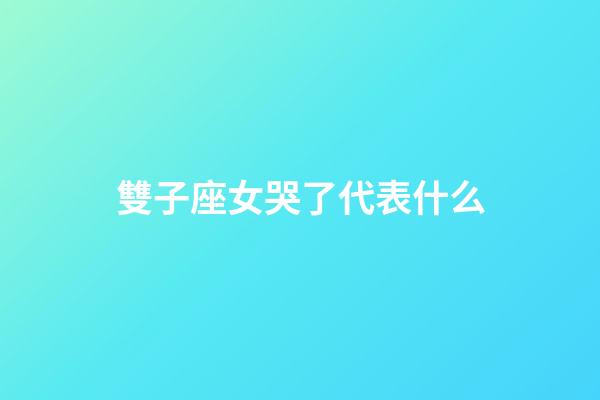 雙子座女哭了代表什么-第1張-星座運(yùn)勢(shì)-玄機(jī)派