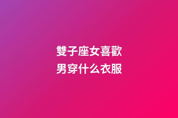 雙子座女喜歡男穿什么衣服-第1張-星座運勢-玄機派