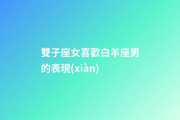 雙子座女喜歡白羊座男的表現(xiàn)-第1張-星座運(yùn)勢-玄機(jī)派