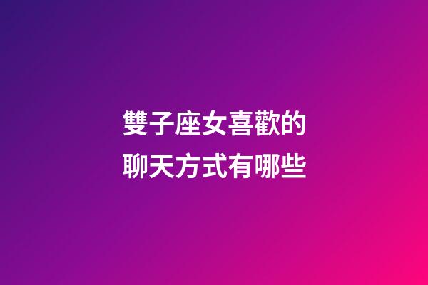 雙子座女喜歡的聊天方式有哪些-第1張-星座運勢-玄機派
