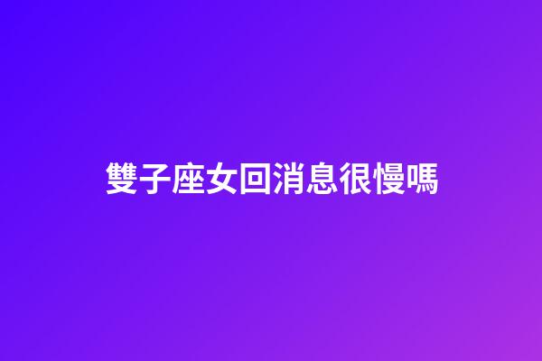 雙子座女回消息很慢嗎-第1張-星座運勢-玄機派