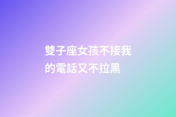 雙子座女孩不接我的電話又不拉黑-第1張-星座運勢-玄機派