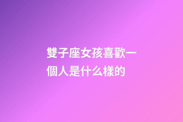 雙子座女孩喜歡一個人是什么樣的-第1張-星座運勢-玄機派