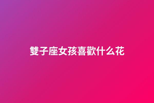 雙子座女孩喜歡什么花-第1張-星座運勢-玄機派