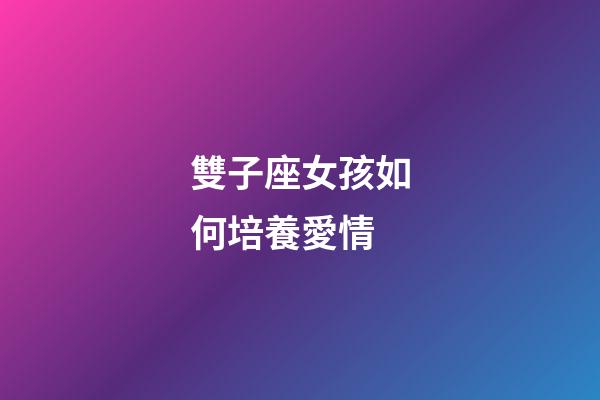 雙子座女孩如何培養愛情-第1張-星座運勢-玄機派
