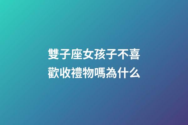 雙子座女孩子不喜歡收禮物嗎為什么-第1張-星座運勢-玄機派