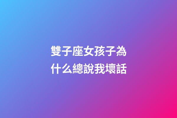 雙子座女孩子為什么總說我壞話-第1張-星座運勢-玄機派