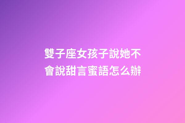 雙子座女孩子說她不會說甜言蜜語怎么辦-第1張-星座運勢-玄機派