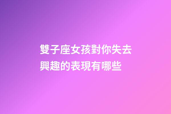 雙子座女孩對你失去興趣的表現有哪些-第1張-星座運勢-玄機派